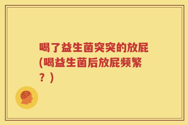 喝了益生菌突突的放屁(喝益生菌后放屁频繁？)