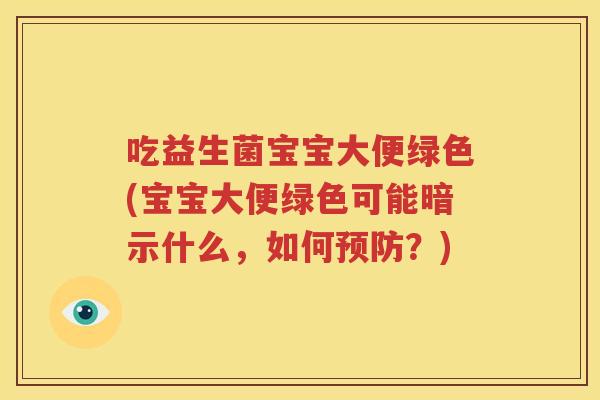 吃益生菌宝宝大便绿色(宝宝大便绿色可能暗示什么，如何预防？)