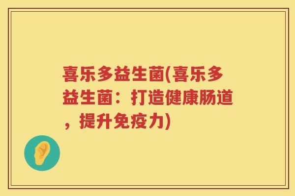 喜乐多益生菌(喜乐多益生菌：打造健康肠道，提升免疫力)