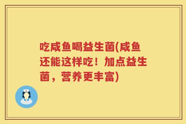 吃咸鱼喝益生菌(咸鱼还能这样吃！加点益生菌，营养更丰富)