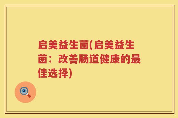 启美益生菌(启美益生菌：改善肠道健康的最佳选择)