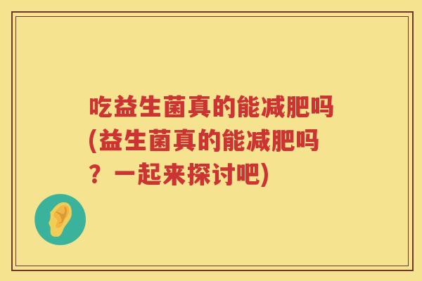 吃益生菌真的能减肥吗(益生菌真的能减肥吗？一起来探讨吧)