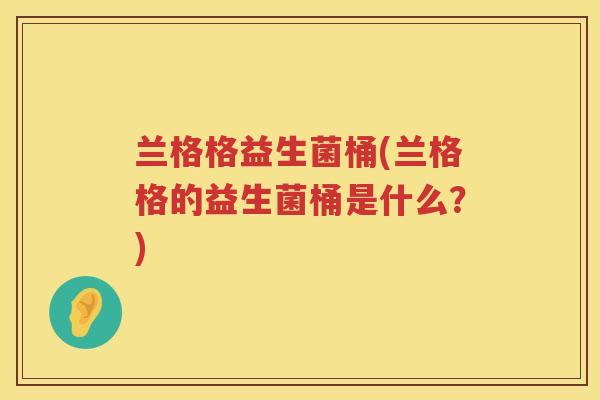 兰格格益生菌桶(兰格格的益生菌桶是什么？)
