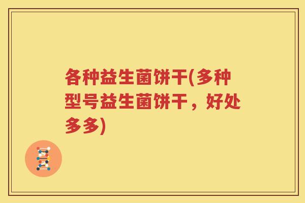 各种益生菌饼干(多种型号益生菌饼干，好处多多)