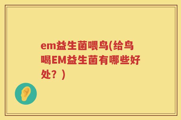 em益生菌喂鸟(给鸟喝EM益生菌有哪些好处？)