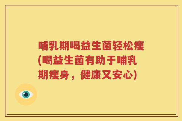 哺乳期喝益生菌轻松瘦(喝益生菌有助于哺乳期瘦身，健康又安心)