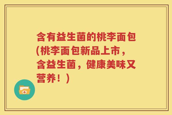 含有益生菌的桃李面包(桃李面包新品上市，含益生菌，健康美味又营养！)