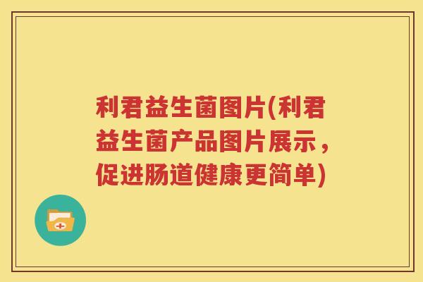 利君益生菌图片(利君益生菌产品图片展示，促进肠道健康更简单)