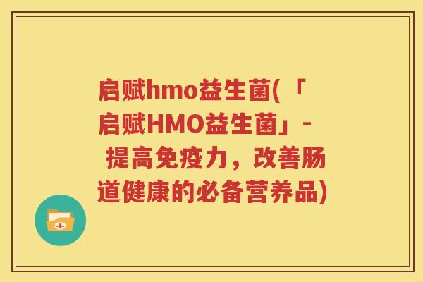启赋hmo益生菌(「启赋HMO益生菌」- 提高免疫力，改善肠道健康的必备营养品)
