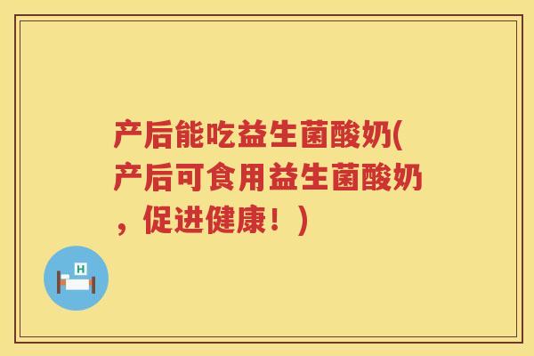 产后能吃益生菌酸奶(产后可食用益生菌酸奶，促进健康！)