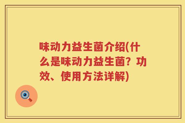 味动力益生菌介绍(什么是味动力益生菌？功效、使用方法详解)