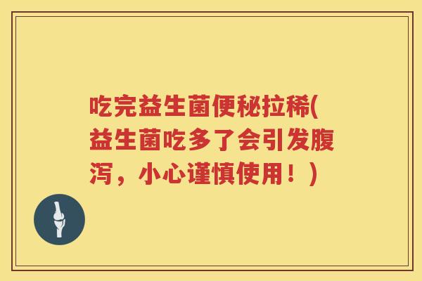 吃完益生菌便秘拉稀(益生菌吃多了会引发腹泻，小心谨慎使用！)