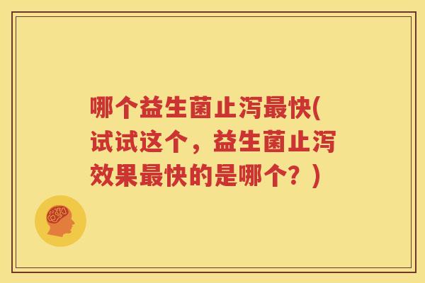 哪个益生菌止泻最快(试试这个，益生菌止泻效果最快的是哪个？)