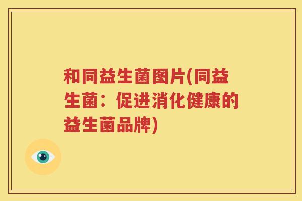 和同益生菌图片(同益生菌：促进消化健康的益生菌品牌)