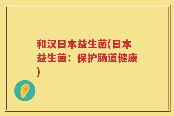 和汉日本益生菌(日本益生菌：保护肠道健康)