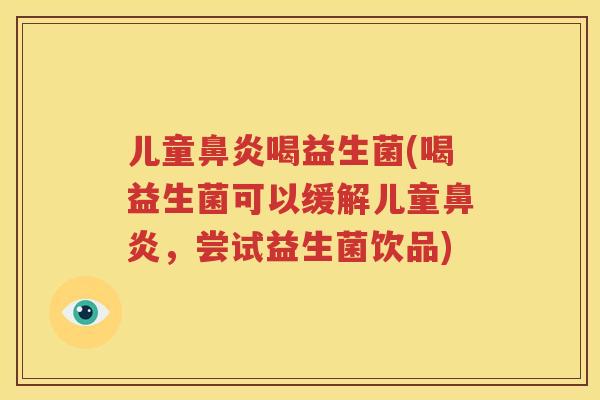 儿童鼻炎喝益生菌(喝益生菌可以缓解儿童鼻炎，尝试益生菌饮品)