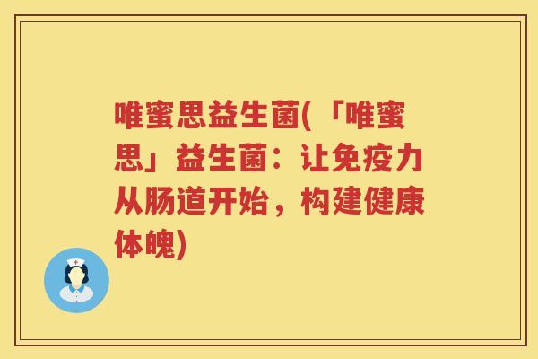 唯蜜思益生菌(「唯蜜思」益生菌：让免疫力从肠道开始，构建健康体魄)