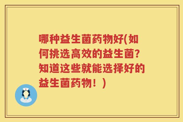哪种益生菌药物好(如何挑选高效的益生菌？知道这些就能选择好的益生菌药物！)