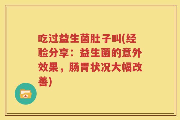 吃过益生菌肚子叫(经验分享：益生菌的意外效果，肠胃状况大幅改善)
