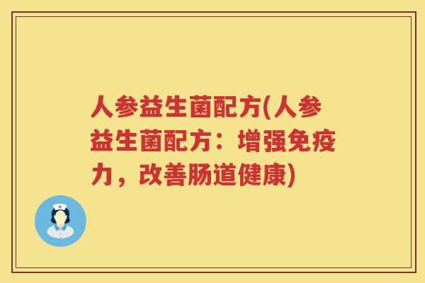 人参益生菌配方(人参益生菌配方：增强免疫力，改善肠道健康)