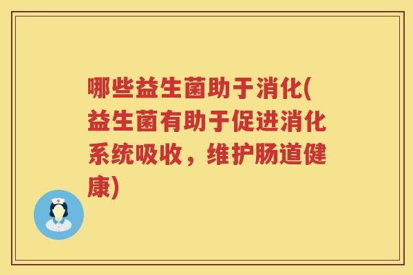 哪些益生菌助于消化(益生菌有助于促进消化系统吸收，维护肠道健康)