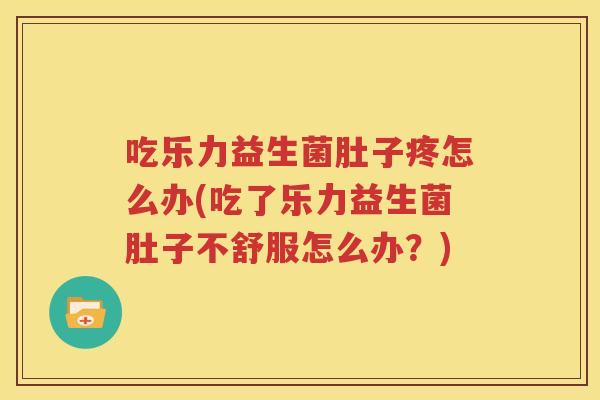 吃乐力益生菌肚子疼怎么办(吃了乐力益生菌肚子不舒服怎么办？)