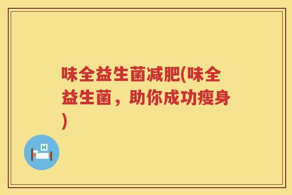 味全益生菌减肥(味全益生菌，助你成功瘦身)