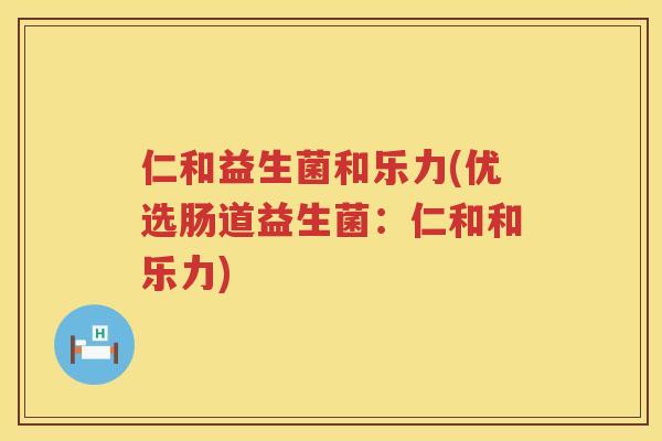 仁和益生菌和乐力(优选肠道益生菌：仁和和乐力)