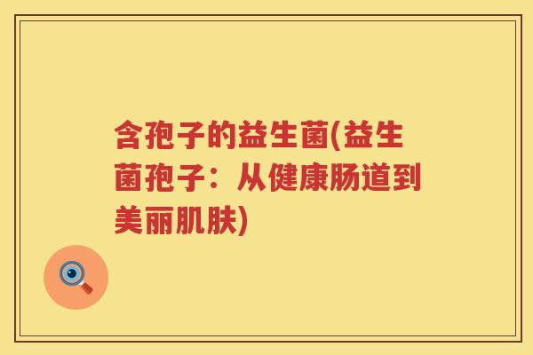 含孢子的益生菌(益生菌孢子：从健康肠道到美丽肌肤)
