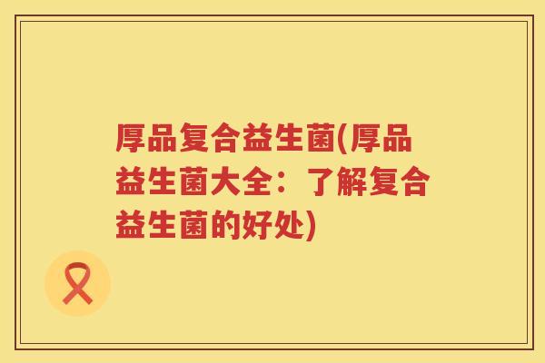 厚品复合益生菌(厚品益生菌大全：了解复合益生菌的好处)