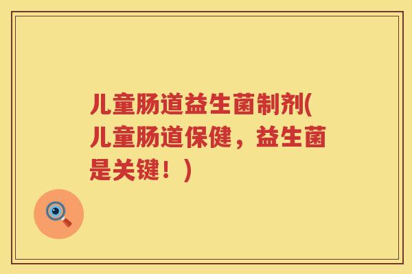 儿童肠道益生菌制剂(儿童肠道保健，益生菌是关键！)