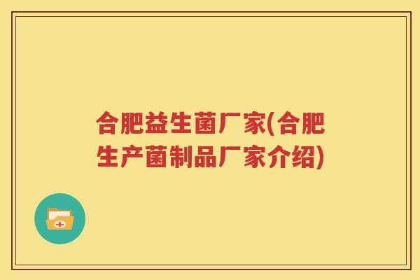 合肥益生菌厂家(合肥生产菌制品厂家介绍)