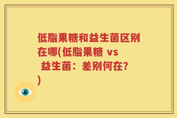 低脂果糖和益生菌区别在哪(低脂果糖 vs 益生菌：差别何在？)