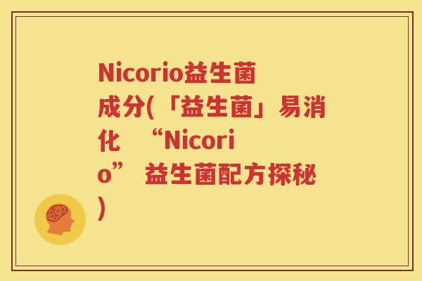 Nicorio益生菌成分(「益生菌」易消化  “Nicorio” 益生菌配方探秘)