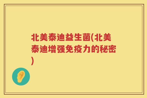 北美泰迪益生菌(北美泰迪增强免疫力的秘密)
