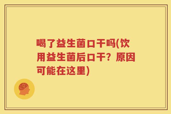 喝了益生菌口干吗(饮用益生菌后口干？原因可能在这里)