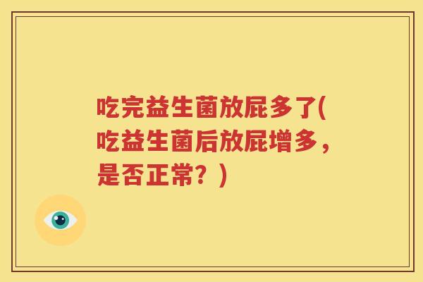 吃完益生菌放屁多了(吃益生菌后放屁增多，是否正常？)