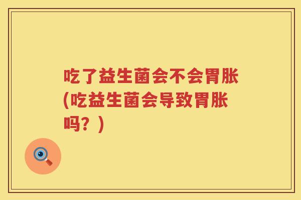 吃了益生菌会不会胃胀(吃益生菌会导致胃胀吗？)