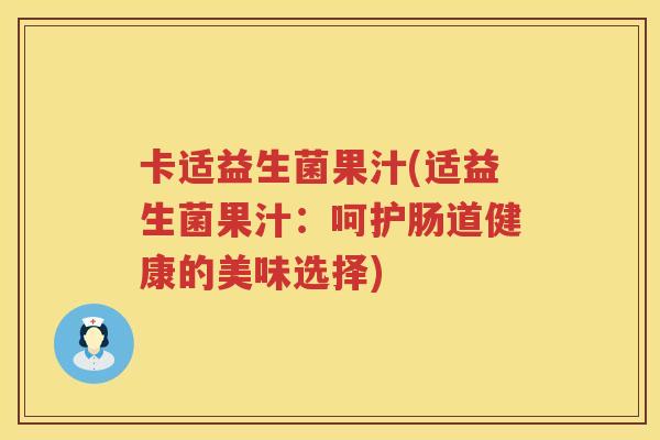 卡适益生菌果汁(适益生菌果汁：呵护肠道健康的美味选择)