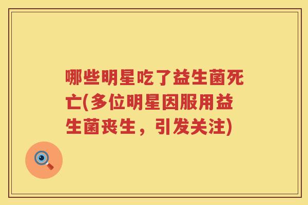 哪些明星吃了益生菌死亡(多位明星因服用益生菌丧生，引发关注)