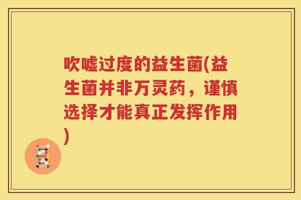 吹嘘过度的益生菌(益生菌并非万灵药，谨慎选择才能真正发挥作用)