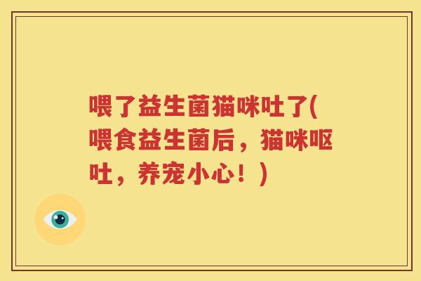 喂了益生菌猫咪吐了(喂食益生菌后，猫咪呕吐，养宠小心！)