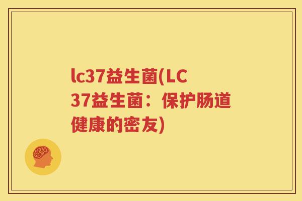 lc37益生菌(LC37益生菌：保护肠道健康的密友)
