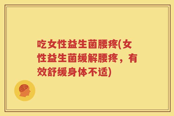 吃女性益生菌腰疼(女性益生菌缓解腰疼，有效舒缓身体不适)