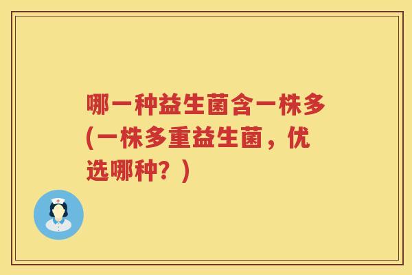 哪一种益生菌含一株多(一株多重益生菌，优选哪种？)