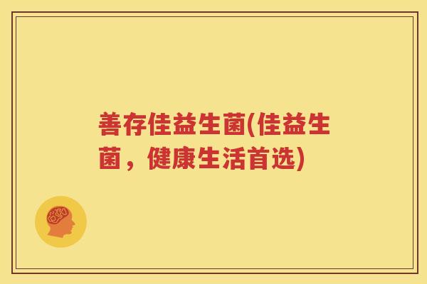 善存佳益生菌(佳益生菌，健康生活首选)