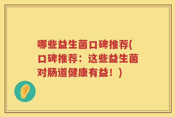 哪些益生菌口碑推荐(口碑推荐：这些益生菌对肠道健康有益！)