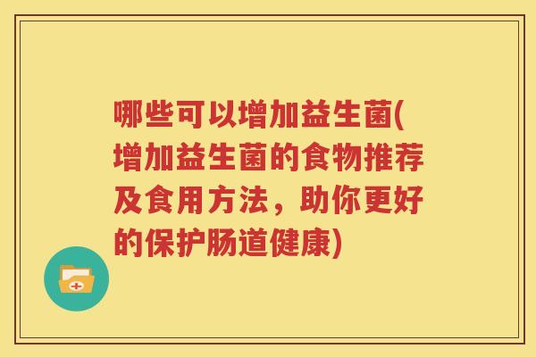 哪些可以增加益生菌(增加益生菌的食物推荐及食用方法，助你更好的保护肠道健康)