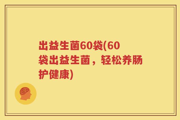 出益生菌60袋(60袋出益生菌，轻松养肠护健康)