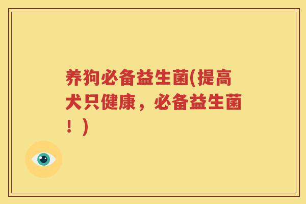 养狗必备益生菌(提高犬只健康，必备益生菌！)